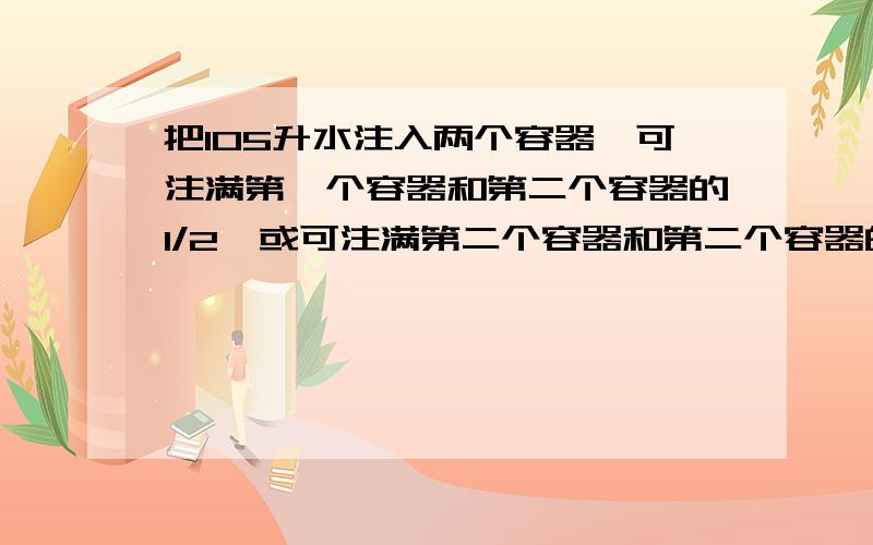 把105升水注入两个容器,可注满第一个容器和第二个容器的1/2,或可注满第二个容器和第二个容器的1/3.