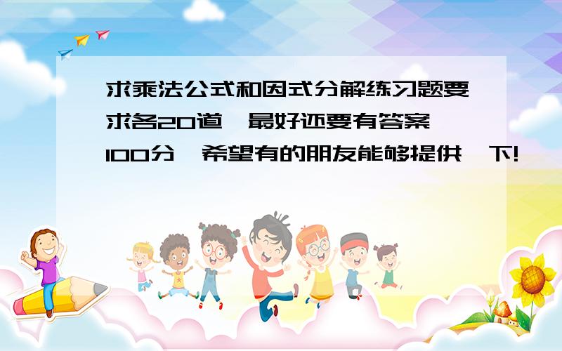 求乘法公式和因式分解练习题要求各20道,最好还要有答案,100分,希望有的朋友能够提供一下!