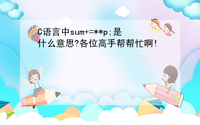 C语言中sum+=**p;是什么意思?各位高手帮帮忙啊!