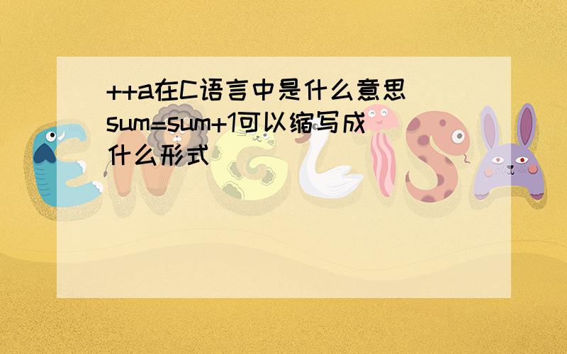 ++a在C语言中是什么意思 sum=sum+1可以缩写成什么形式