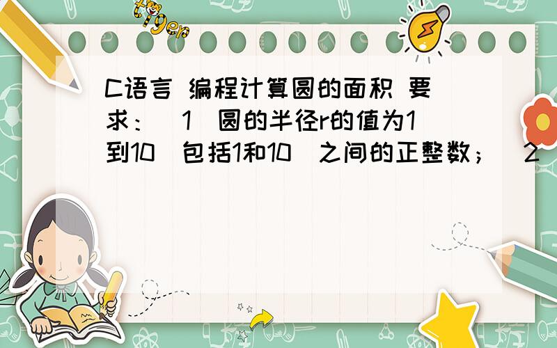 C语言 编程计算圆的面积 要求：（1）圆的半径r的值为1到10（包括1和10）之间的正整数；（2）用符号常量定义PI为3.14；（3）当圆的面积小于50时输出圆的面积并对圆的面积求累加和,大于等于