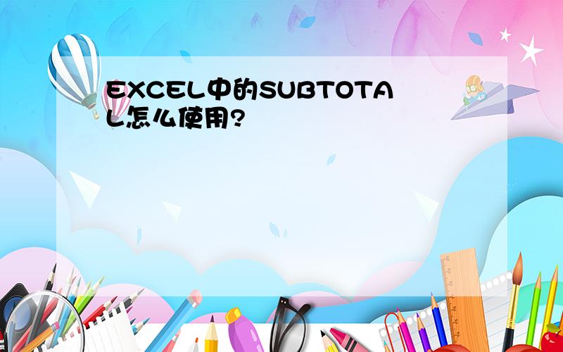 EXCEL中的SUBTOTAL怎么使用?