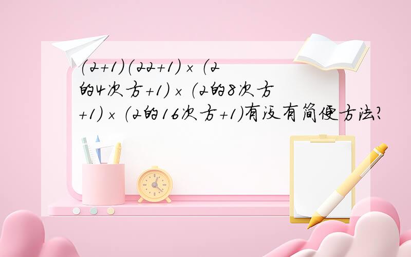 (2+1)(22+1)×（2的4次方+1）×（2的8次方+1）×（2的16次方+1）有没有简便方法?