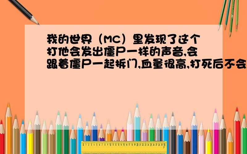 我的世界（MC）里发现了这个打他会发出僵尸一样的声音,会跟着僵尸一起拆门,血量很高,打死后不会掉腐肉没有眼睛这是神马!