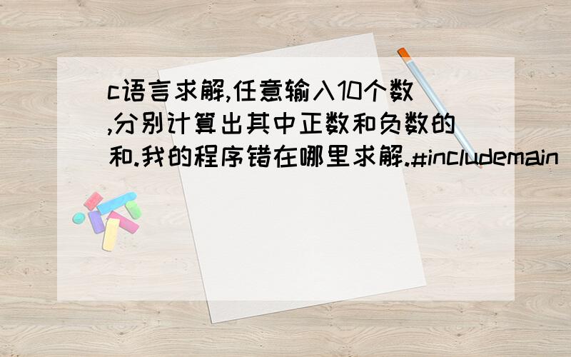 c语言求解,任意输入10个数,分别计算出其中正数和负数的和.我的程序错在哪里求解.#includemain(){int a[10];int i,zheng=0,fu=0;scanf(