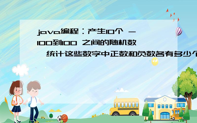 java编程：产生10个 -100到100 之间的随机数,统计这些数字中正数和负数各有多少个