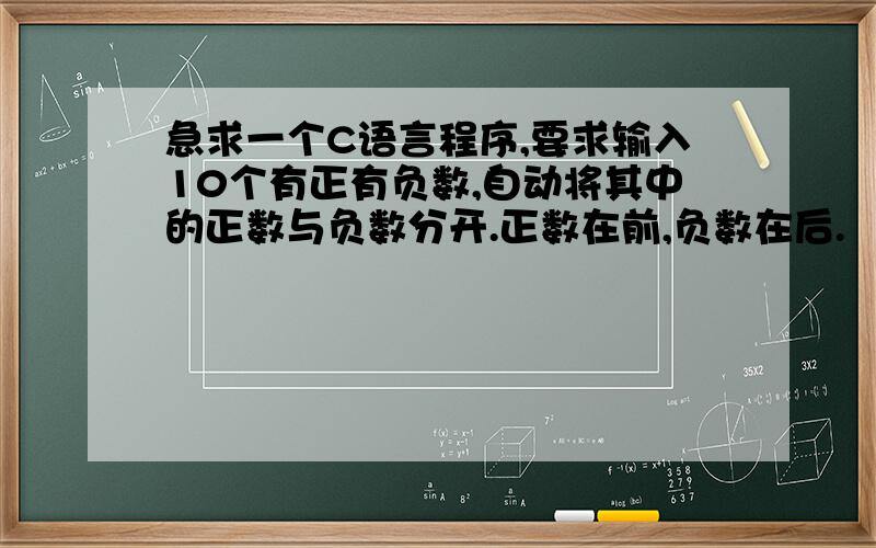 急求一个C语言程序,要求输入10个有正有负数,自动将其中的正数与负数分开.正数在前,负数在后.