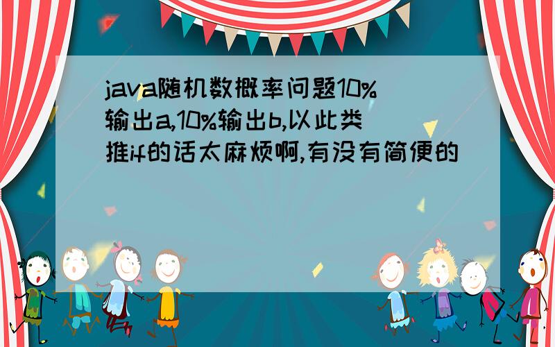 java随机数概率问题10%输出a,10%输出b,以此类推if的话太麻烦啊,有没有简便的