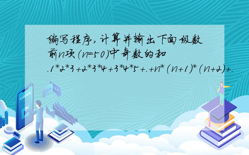 编写程序,计算并输出下面级数前n项（n=50）中奇数的和.1*2*3+2*3*4+3*4*5+.+n*(n+1)*(n+2)+.