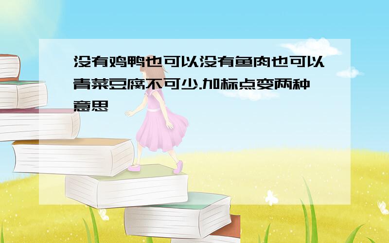 没有鸡鸭也可以没有鱼肉也可以青菜豆腐不可少.加标点变两种意思