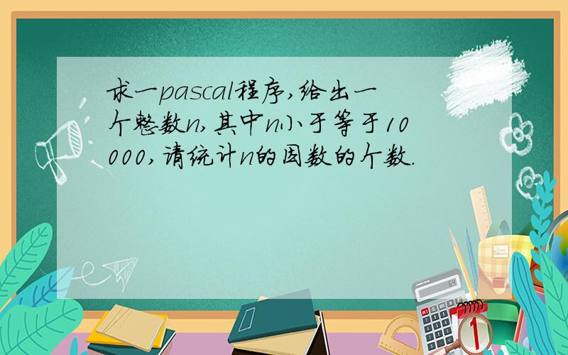 求一pascal程序,给出一个整数n,其中n小于等于10000,请统计n的因数的个数.