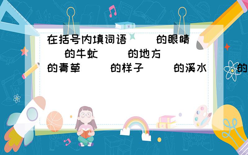 在括号内填词语( )的眼睛( )的牛虻( )的地方( )的青草( )的样子( )的溪水( )的地方( )地干活