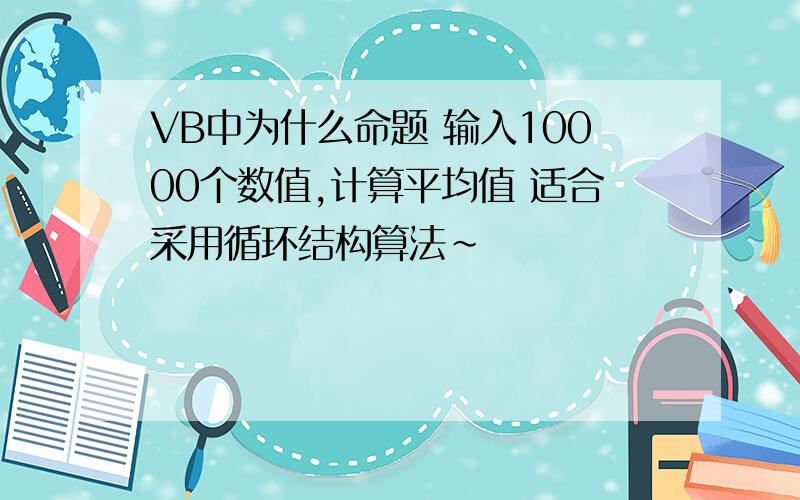 VB中为什么命题 输入10000个数值,计算平均值 适合采用循环结构算法~