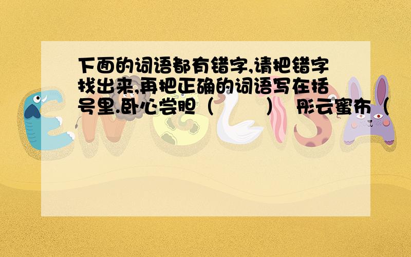 下面的词语都有错字,请把错字找出来,再把正确的词语写在括号里.卧心尝胆（        ）  彤云蜜布（        ）完壁救赵（        ）  举世闻明（        ）手屈一指（        ）  兴高彩烈（        ）