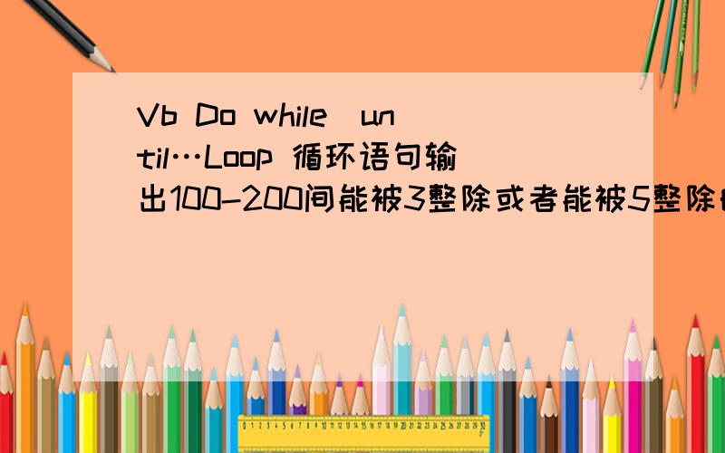 Vb Do while|until…Loop 循环语句输出100-200间能被3整除或者能被5整除的数据,以“sy6-4.vbp”和“sy6-4.frm”文件名保存.帮帮忙 ··