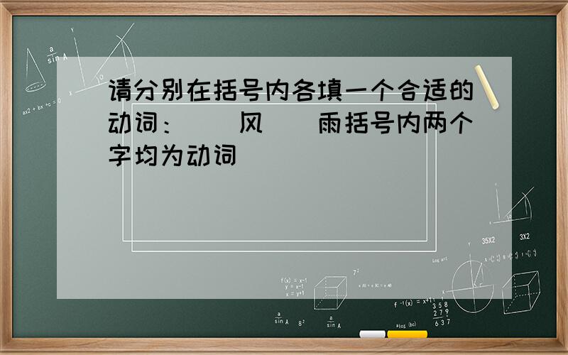 请分别在括号内各填一个合适的动词：（）风（）雨括号内两个字均为动词