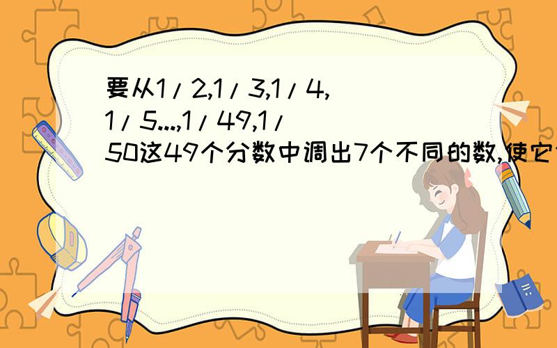 要从1/2,1/3,1/4,1/5...,1/49,1/50这49个分数中调出7个不同的数,使它们的和=1,把这7个分数从小至大排列起来.