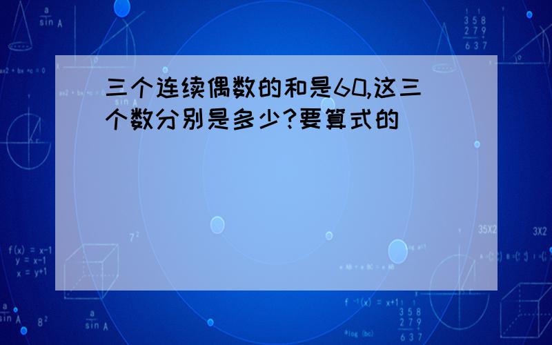 三个连续偶数的和是60,这三个数分别是多少?要算式的