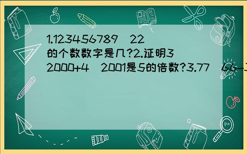 1.123456789^22的个数数字是几?2.证明3^2000+4^2001是5的倍数?3.77^66-33^22的个位数是几?4.1除以14商是小数点后面第1001个数是几?5.2除以7的商小数点后面第1003位数字是几?这2003个数字的和是多少?（会几