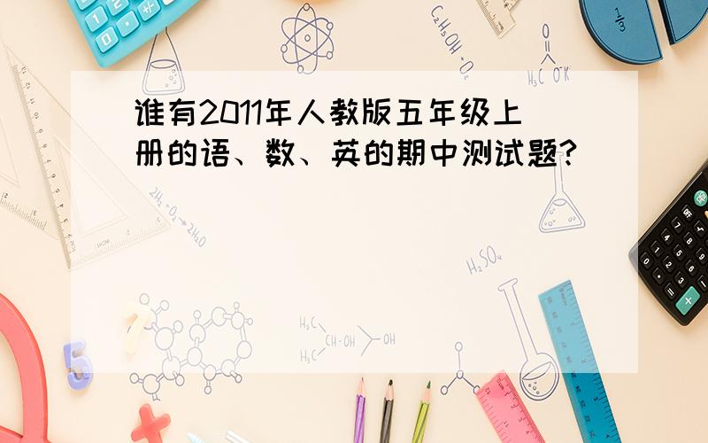 谁有2011年人教版五年级上册的语、数、英的期中测试题?