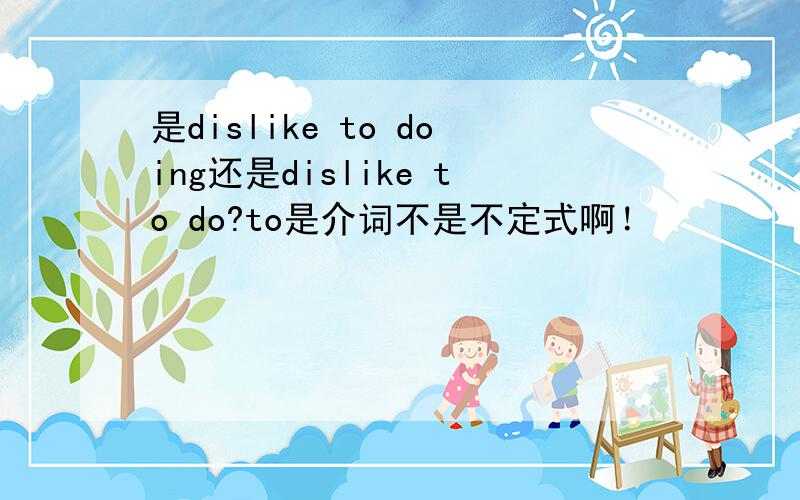 是dislike to doing还是dislike to do?to是介词不是不定式啊！