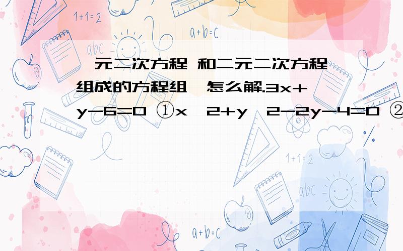 一元二次方程 和二元二次方程组成的方程组,怎么解.3x+y-6=0 ①x^2+y^2-2y-4=0 ②是怎么解出来的,我这的答案是 消去y,得x^2-3x+2=0我怎么看来看去,那个答案都是直接①和 ②中的的y删掉,然后 ②-①,