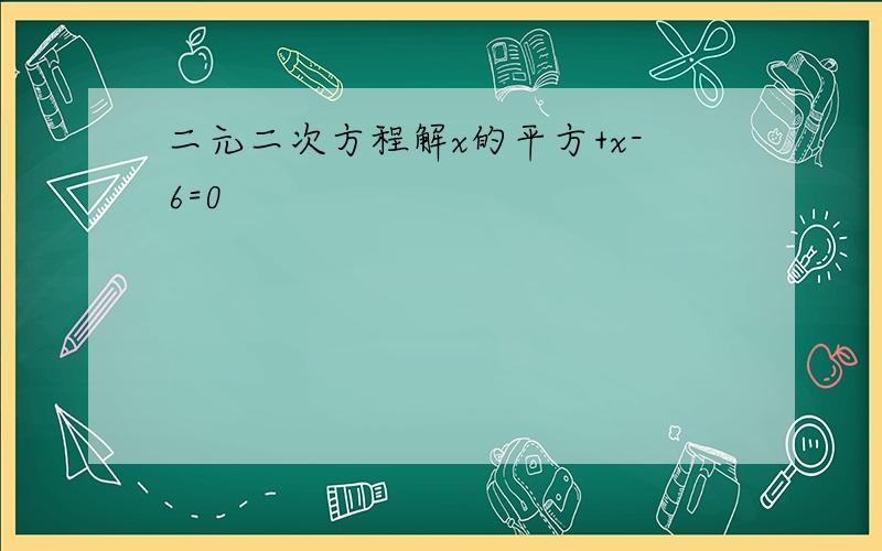 二元二次方程解x的平方+x-6=0