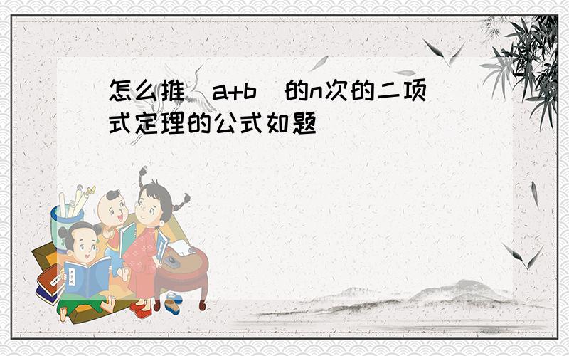 怎么推(a+b)的n次的二项式定理的公式如题