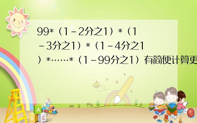 99*（1-2分之1）*（1-3分之1）*（1-4分之1）*……*（1-99分之1）有简便计算更好,