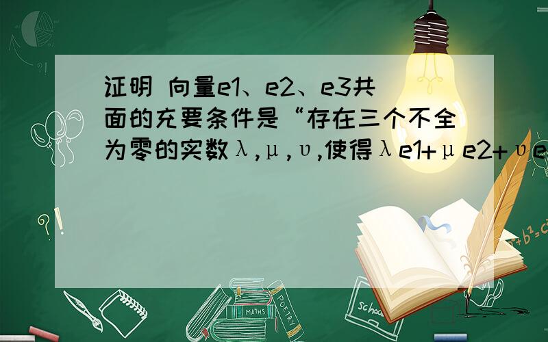 证明 向量e1、e2、e3共面的充要条件是“存在三个不全为零的实数λ,μ,υ,使得λe1+μe2+υe3=0”