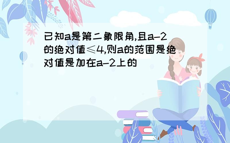 已知a是第二象限角,且a-2的绝对值≤4,则a的范围是绝对值是加在a-2上的