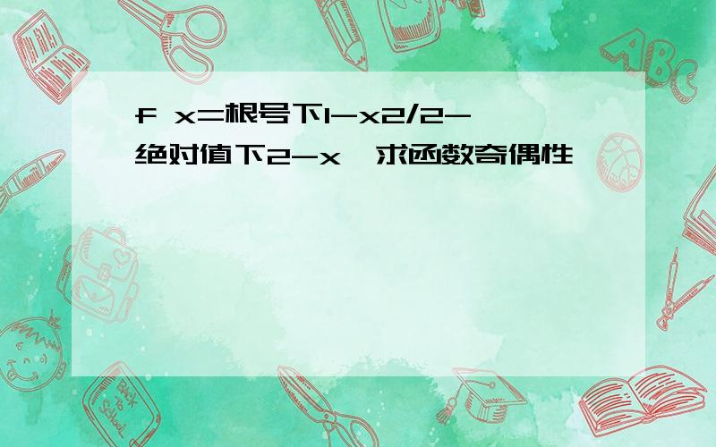 f x=根号下1-x2/2-绝对值下2-x,求函数奇偶性