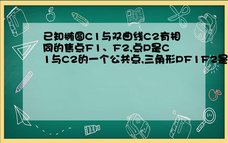 已知椭圆C1与双曲线C2有相同的焦点F1、F2,点P是C1与C2的一个公共点,三角形PF1F2是一个以PF1为底的等腰三角形,|PF1|=4,C1的离心率为3/7,则C2的离心率为?唐山2012高三摸底考试的填空题15题,说详细点,