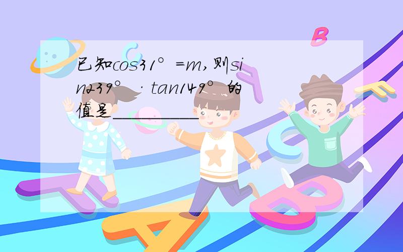 已知cos31°=m,则sin239°·tan149°的值是_________