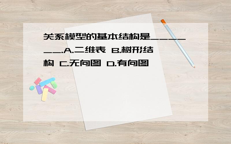 关系模型的基本结构是______.A.二维表 B.树形结构 C.无向图 D.有向图