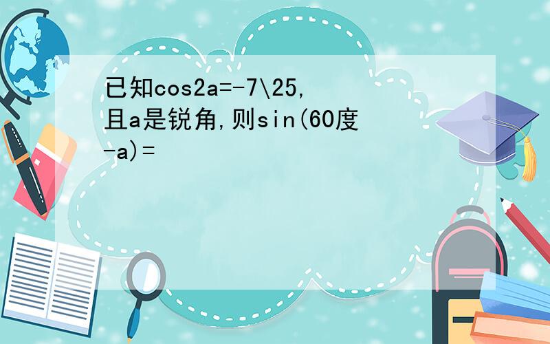 已知cos2a=-7\25,且a是锐角,则sin(60度-a)=