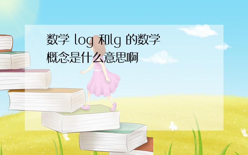 数学 log 和lg 的数学概念是什么意思啊