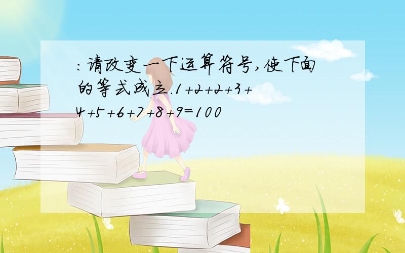 ：请改变一下运算符号,使下面的等式成立.1+2+2+3+4+5+6+7+8+9=100