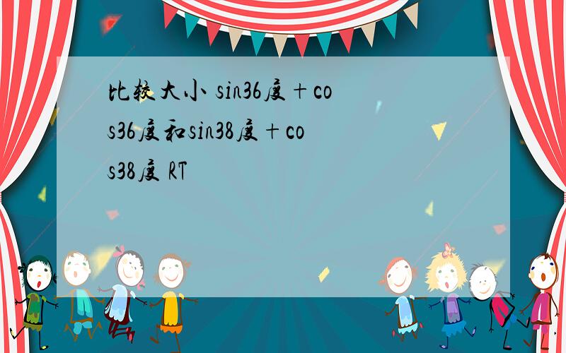 比较大小 sin36度+cos36度和sin38度+cos38度 RT