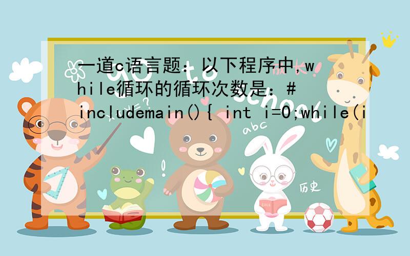 一道c语言题：以下程序中,while循环的循环次数是：#includemain(){ int i=0;while(i