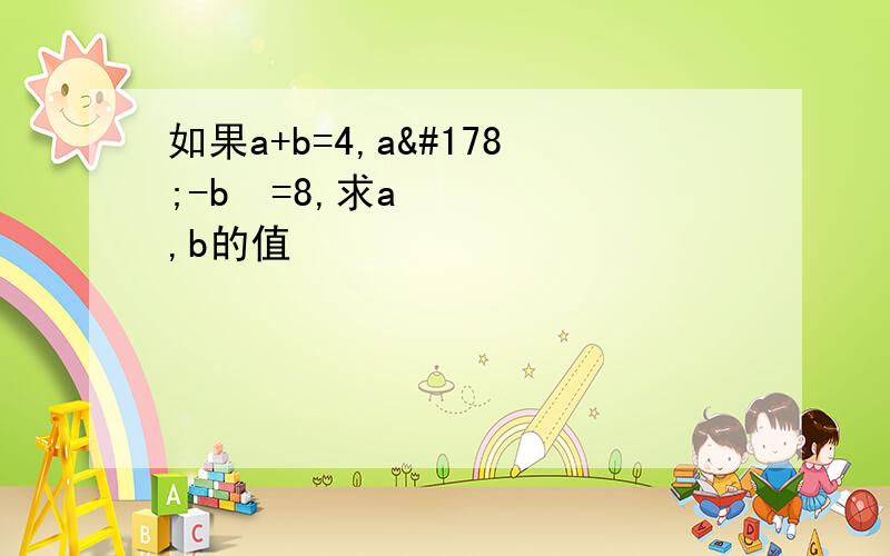 如果a+b=4,a²-b²=8,求a,b的值