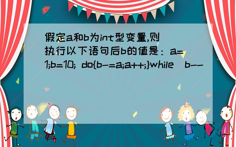 假定a和b为int型变量,则执行以下语句后b的值是：a=1;b=10; do{b-=a;a++;}while(b--