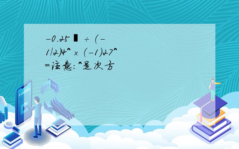 -0.25²÷(-1/2)4^×（-1）27^=注意：^是次方