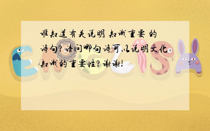 谁知道有关说明 知识重要 的诗句?请问哪句诗可以说明文化知识的重要性?谢谢!