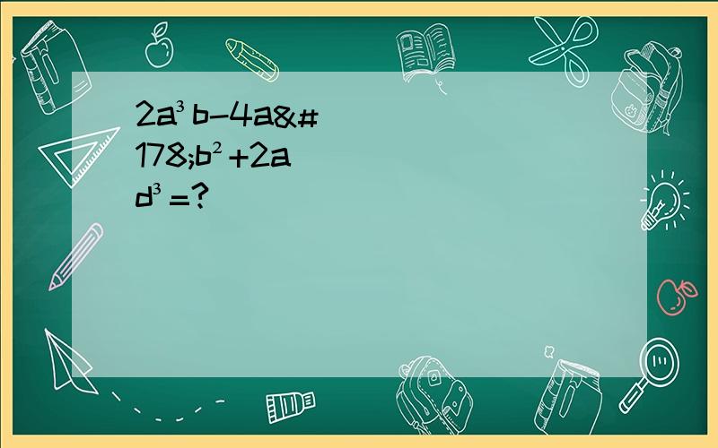 2a³b-4a²b²+2ad³=?