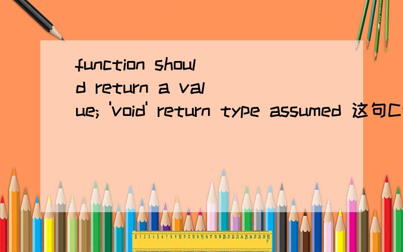 function should return a value; 'void' return type assumed 这句C语言错误信息是什么意思?