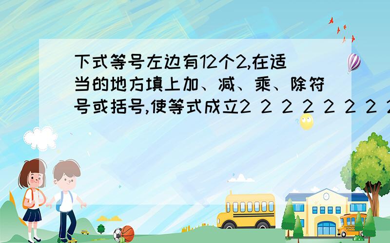 下式等号左边有12个2,在适当的地方填上加、减、乘、除符号或括号,使等式成立2 2 2 2 2 2 2 2 2 2 2 2=2005