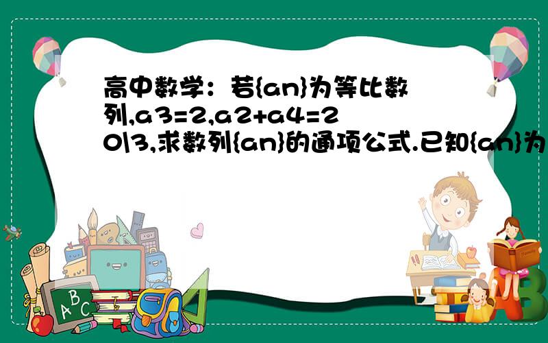 高中数学：若{an}为等比数列,a3=2,a2+a4=20\3,求数列{an}的通项公式.已知{an}为等比数列,a2=5,a5=1\4,则公比等于?已知-1,a1,a2,-4成等差数列,-1,b1,b2,b3b-4成等比数列,则a2-a1\b2=?