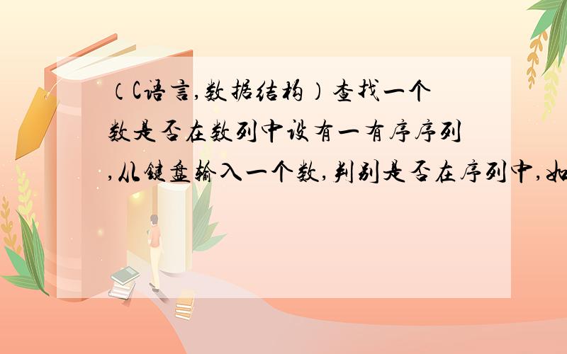 （C语言,数据结构）查找一个数是否在数列中设有一有序序列,从键盘输入一个数,判别是否在序列中,如果在输出“YSE”,否则,将它插入到序列中使它仍然有序,并输出排序后的序列.,在VC下编程