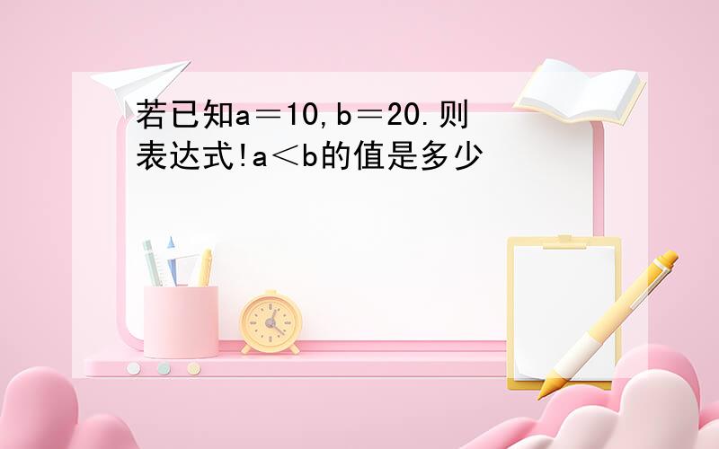 若已知a＝10,b＝20.则表达式!a＜b的值是多少